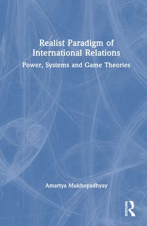 Realist Paradigm of International Relations: Power, Systems and Game Theories de Amartya Mukhopadhyay