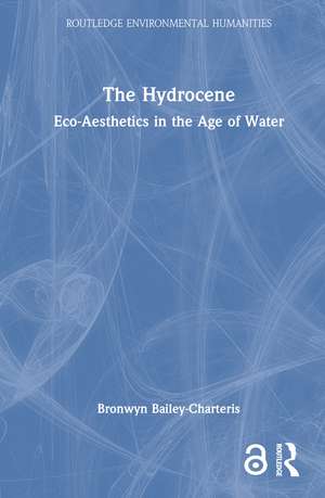 The Hydrocene: Eco-Aesthetics in the Age of Water de Bronwyn Bailey-Charteris