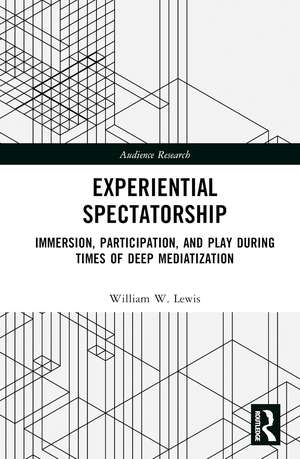 Experiential Spectatorship: Immersion, Participation, and Play During Times of Deep Mediatization de William W. Lewis