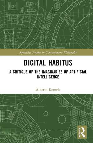 Digital Habitus: A Critique of the Imaginaries of Artificial Intelligence de Alberto Romele