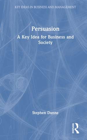 Persuasion: A Key Idea for Business and Society de Stephen Dunne