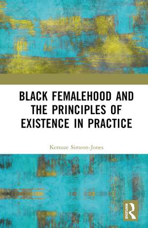 Black Femalehood and the Principles of Existence in Practice de Kersuze Simeon-Jones