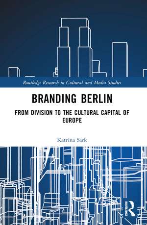 Branding Berlin: From Division to the Cultural Capital of Europe de Katrina Sark