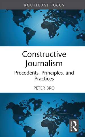 Constructive Journalism: Precedents, Principles, and Practices de Peter Bro