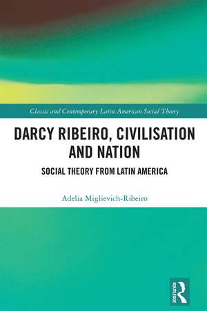 Darcy Ribeiro, Civilisation and Nation: Social Theory from Latin America de Adelia Miglievich-Ribeiro