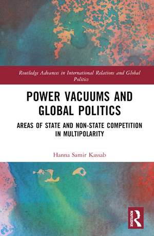 Power Vacuums and Global Politics: Areas of State and Non-state Competition in Multipolarity de Hanna Samir Kassab