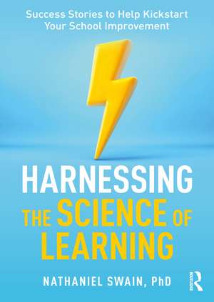 Harnessing the Science of Learning: Success Stories to Help Kickstart Your School Improvement de Nathaniel Swain