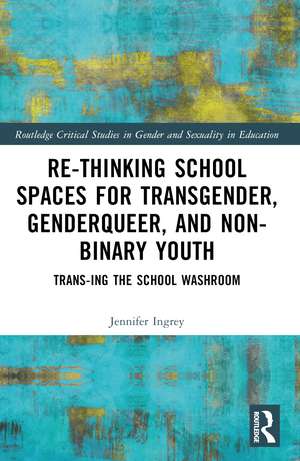 Rethinking School Spaces for Transgender, Non-binary, and Gender Diverse Youth: Trans-ing the School Washroom de Jennifer Ingrey