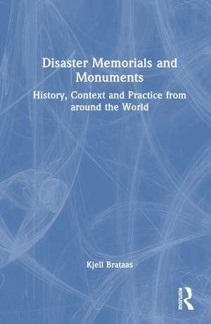 Disaster Memorials and Monuments: History, Context and Practice from around the World de Kjell Brataas