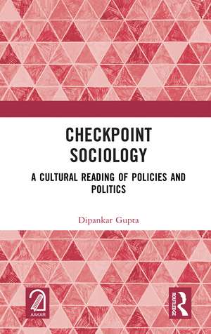 Checkpoint Sociology: A Cultural Reading of Policies and Politics de Dipankar Gupta