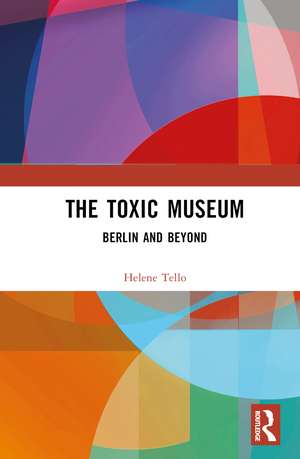 The Toxic Museum: Berlin and Beyond de Helene Tello