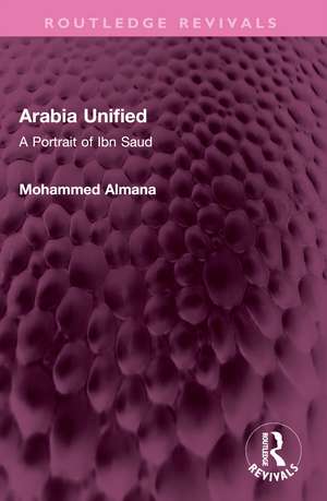 Arabia Unified: A Portrait of Ibn Saud de Mohammed Almana