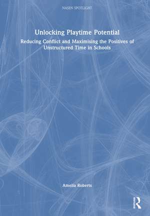 Unlocking Playground Potential: Reducing Conflict and Maximising the Positives of Unstructured Time in Schools de Amelia Roberts