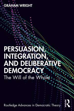 Persuasion, Integration, and Deliberative Democracy: The Will of the Whole de Graham Wright