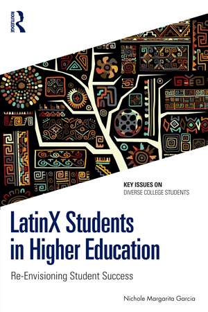 LatinX Students in Higher Education: Re-Envisioning Student Success de Nichole Margarita Garcia