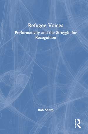 Refugee Voices: Performativity and the Struggle for Recognition de Rob Sharp