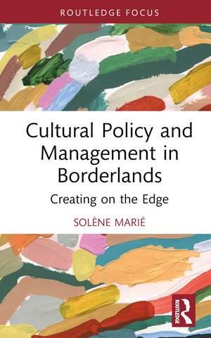 Cultural Policy and Management in Borderlands: Creating on the Edge de Solène Marié