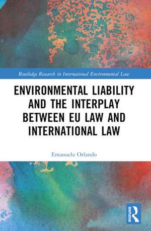 Environmental Liability and the Interplay between EU Law and International Law de Emanuela Orlando