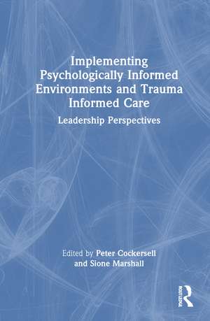 Implementing Psychologically Informed Environments and Trauma Informed Care: Leadership Perspectives de Peter Cockersell