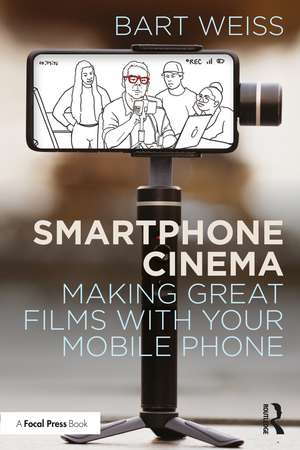 Smartphone Cinema: Making Great Films with Your Mobile Phone de Bart Weiss