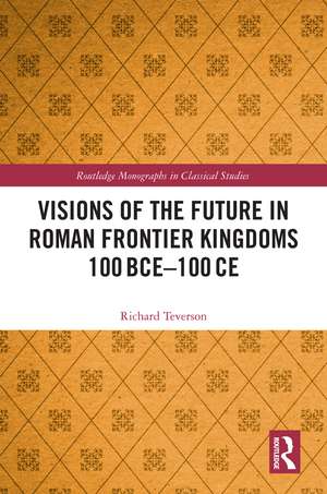 Visions of the Future in Roman Frontier Kingdoms 100 BCE–100 CE de Richard Teverson