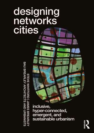 Designing Networks Cities: Inclusive, Hyper-Connected, Emergent, and Sustainable Urbanism de Steve Whitford