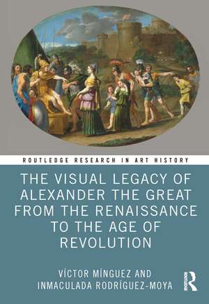 The Visual Legacy of Alexander the Great from the Renaissance to the Age of Revolution de Víctor Mínguez