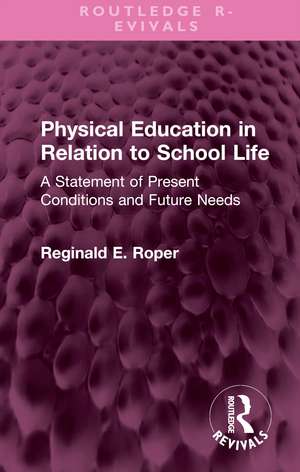 Physical Education in Relation to School Life: A Statement of Present Conditions and Future Needs de Reginald E. Roper