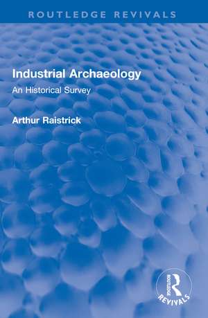 Industrial Archaeology: An Historical Survey de Arthur Raistrick