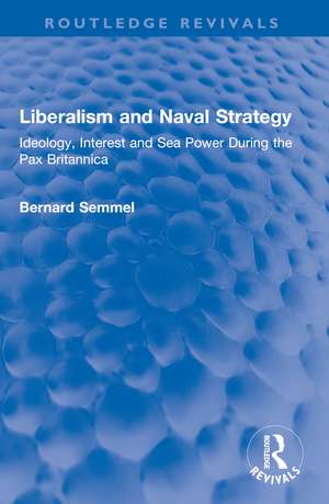 Liberalism and Naval Strategy: Ideology, Interest and Sea Power During the Pax Britannica de Bernard Semmel