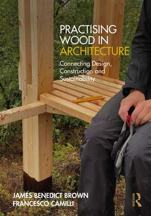 Practising Wood in Architecture: Connecting Design, Construction and Sustainability de James Benedict Brown