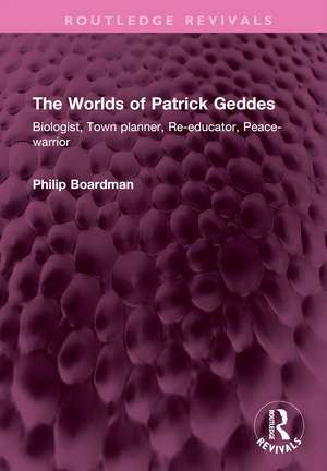 The Worlds of Patrick Geddes: Biologist, Town planner, Re-educator, Peace-warrior de Philip Boardman