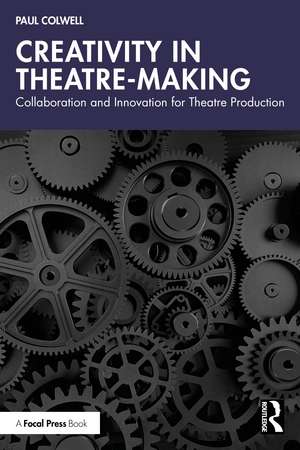 Creativity in Theatre-Making: Collaboration and Innovation for Theatre Production de Paul Colwell