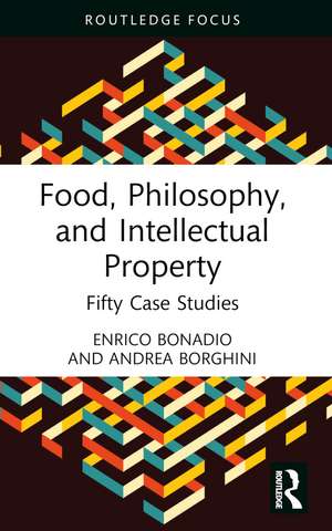 Food, Philosophy, and Intellectual Property: Fifty Case Studies de Enrico Bonadio