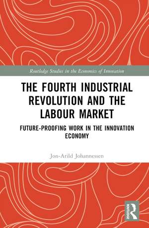 The Fourth Industrial Revolution and the Labour Market: Future-proofing Work in the Innovation Economy de Jon-Arild Johannessen