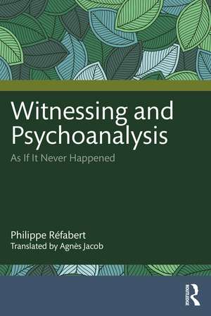 Witnessing and Psychoanalysis: As If It Never Happened de Philippe Réfabert