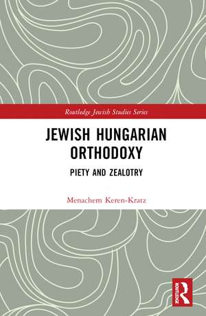 Jewish Hungarian Orthodoxy: Piety and Zealotry de Menachem Keren-Kratz