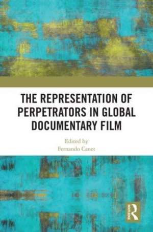 The Representation of Perpetrators in Global Documentary Film de Fernando Canet