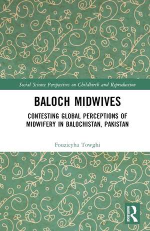 Baloch Midwives: Contesting Global Perceptions of Midwifery in Balochistan, Pakistan de Fouzieyha Towghi