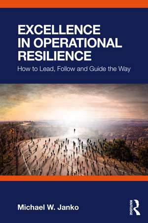 Excellence in Operational Resilience: How to Lead, Follow and Guide the Way de Michael W. Janko