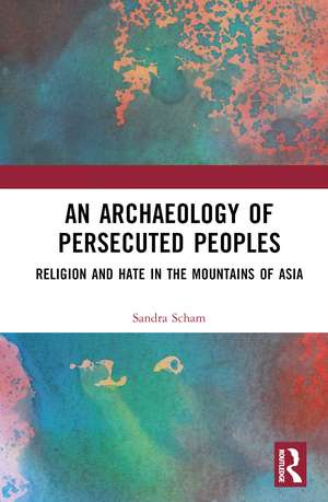 An Archaeology of Persecuted Peoples: Religion and Hate in the Mountains of Asia de Sandra Scham