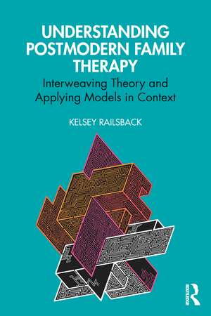 Understanding Postmodern Family Therapy: Interweaving Theory and Applying Models in Context de Kelsey Railsback