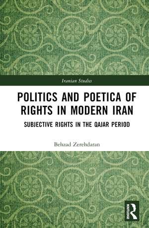 Politics and Poetica of Rights in Modern Iran: Subjective Rights in the Qajar Period de Behzad Zerehdaran