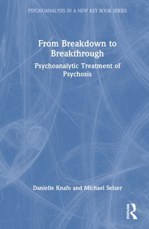 From Breakdown to Breakthrough: Psychoanalytic Treatment of Psychosis de Danielle Knafo