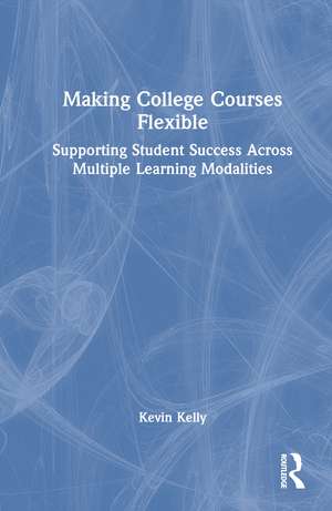 Making College Courses Flexible: Supporting Student Success Across Multiple Learning Modalities de Kevin Kelly