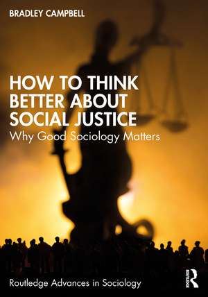 How to Think Better About Social Justice: Why Good Sociology Matters de Bradley Campbell