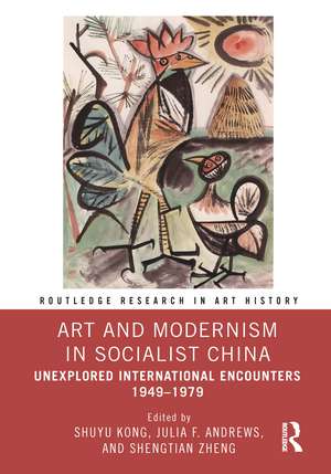 Art and Modernism in Socialist China: Unexplored International Encounters 1949–1979 de Shuyu Kong