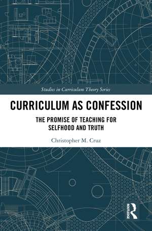 Curriculum as Confession: The Promise of Teaching for Selfhood and Truth de Christopher M. Cruz