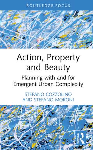 Action, Property and Beauty: Planning with and for Emergent Urban Complexity de Stefano Cozzolino