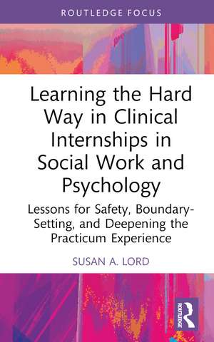 Learning the Hard Way in Clinical Internships in Social Work and Psychology: Lessons for Safety, Boundary-Setting, and Deepening the Practicum Experience de Susan A. Lord